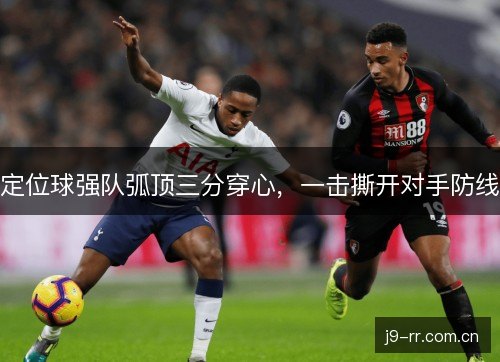 定位球强队弧顶三分穿心，一击撕开对手防线